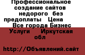 Профессиональное создание сайтов, недорого, без предоплаты › Цена ­ 4 500 - Все города Бизнес » Услуги   . Иркутская обл.